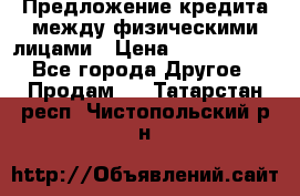 Предложение кредита между физическими лицами › Цена ­ 5 000 000 - Все города Другое » Продам   . Татарстан респ.,Чистопольский р-н